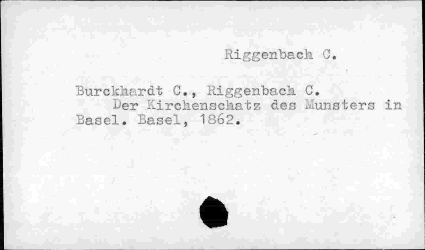 ﻿Riggenbach С
Burckhardt C., Riggenbach С.
Der Kirchenschatz des Munsters in Basel. Basel, 1862.